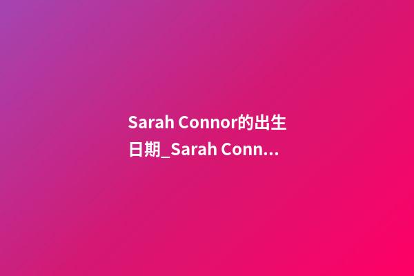 Sarah Connor的出生日期_Sarah Connor的生辰八字